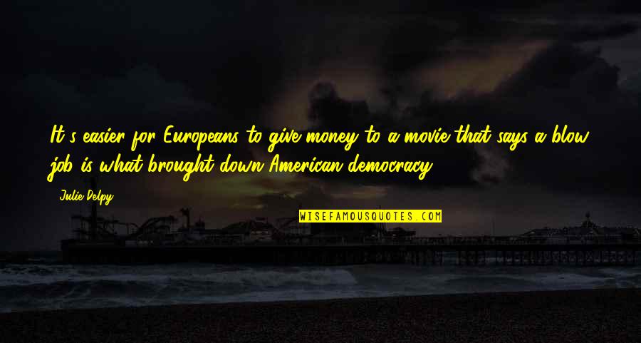 On The Job Movie Quotes By Julie Delpy: It's easier for Europeans to give money to On The Job Movie Quotes By Julie Delpy: It's easier for Europeans to give money to