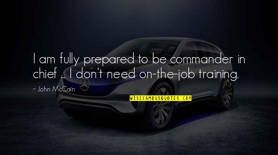 On The Job Training Quotes By John McCain: I am fully prepared to be commander in