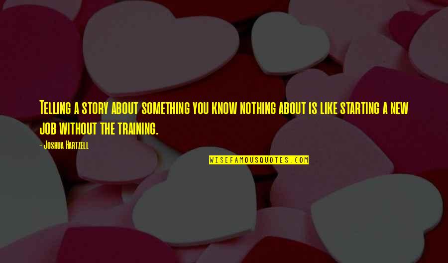 On The Job Training Quotes By Joshua Hartzell: Telling a story about something you know nothing