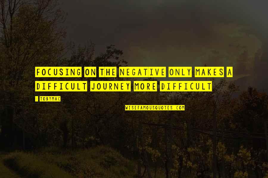 On The Journey Quotes By TobyMac: Focusing on the negative only makes a difficult