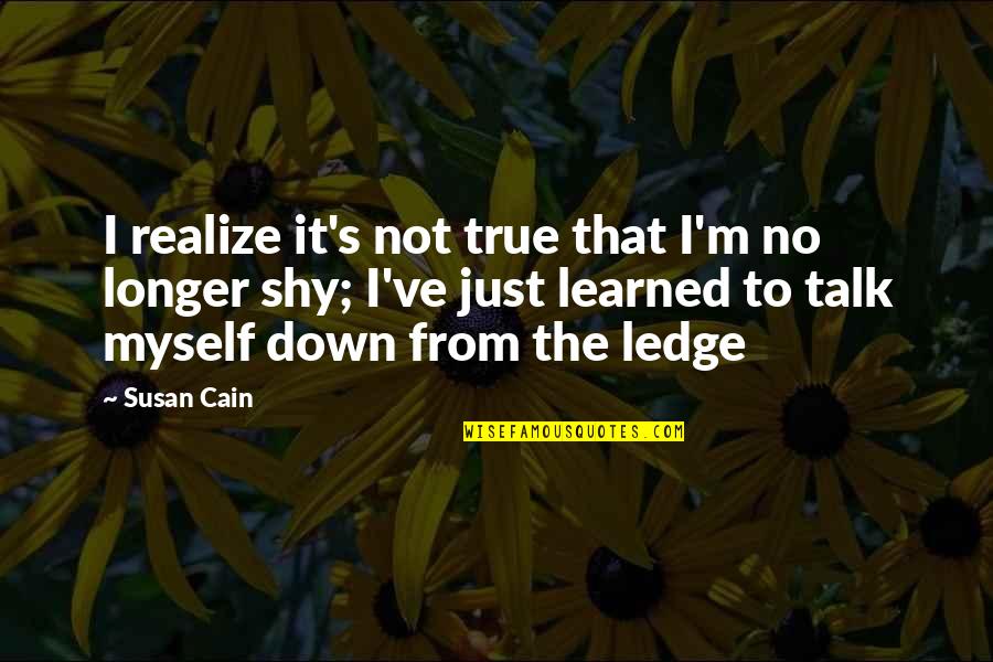 On The Ledge Quotes By Susan Cain: I realize it's not true that I'm no