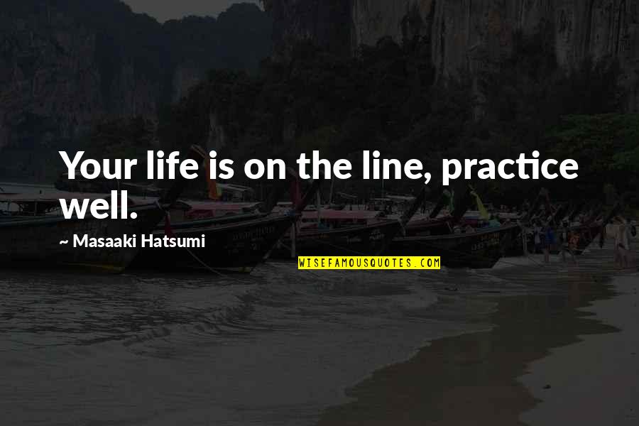 On The Line Quotes By Masaaki Hatsumi: Your life is on the line, practice well.