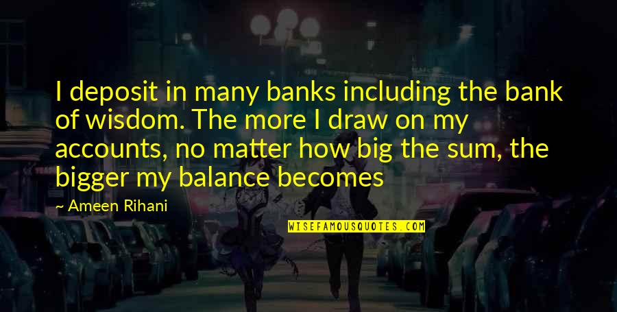 On The Matter Quotes By Ameen Rihani: I deposit in many banks including the bank