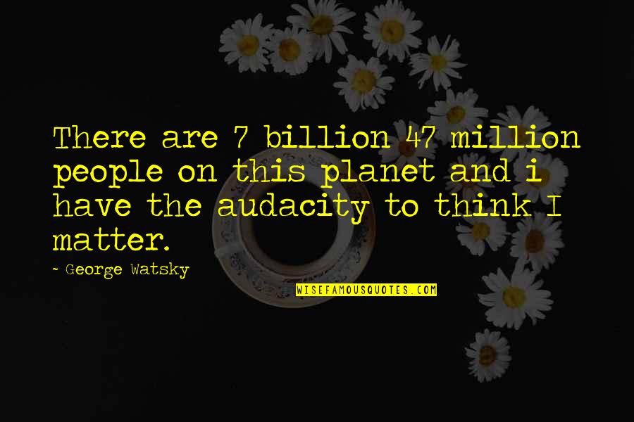 On The Matter Quotes By George Watsky: There are 7 billion 47 million people on