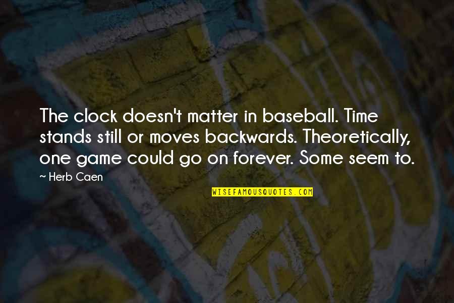On The Matter Quotes By Herb Caen: The clock doesn't matter in baseball. Time stands