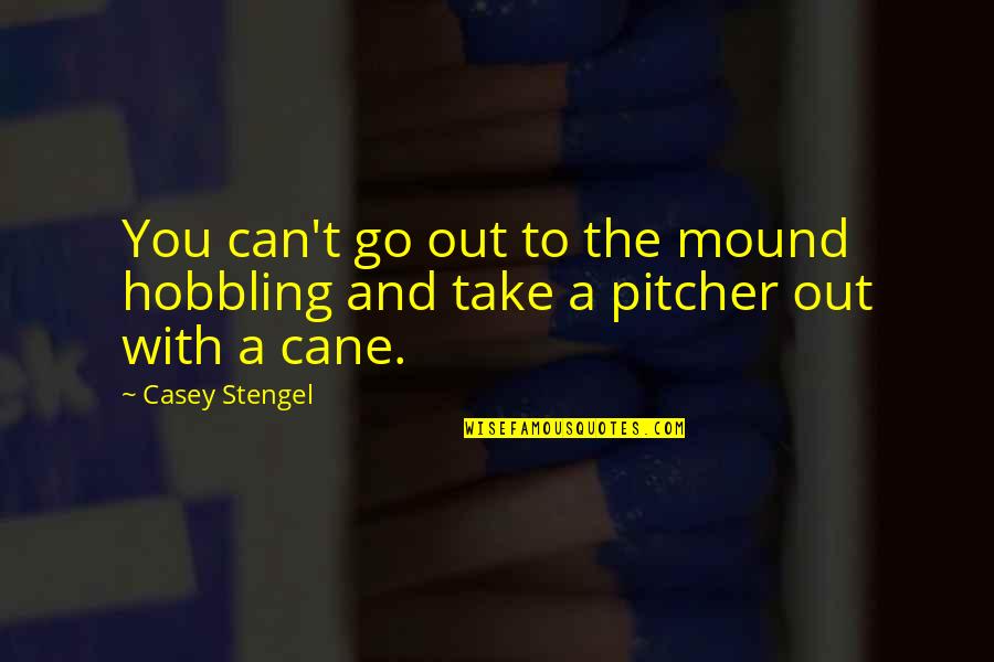 On The Mound Quotes By Casey Stengel: You can't go out to the mound hobbling