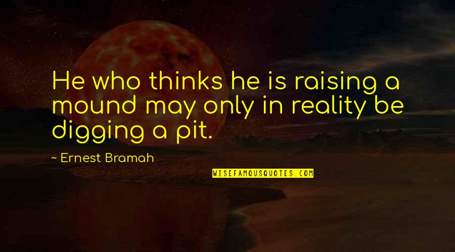 On The Mound Quotes By Ernest Bramah: He who thinks he is raising a mound