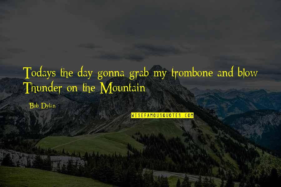 On The Mountain Quotes By Bob Dylan: Todays the day gonna grab my trombone and