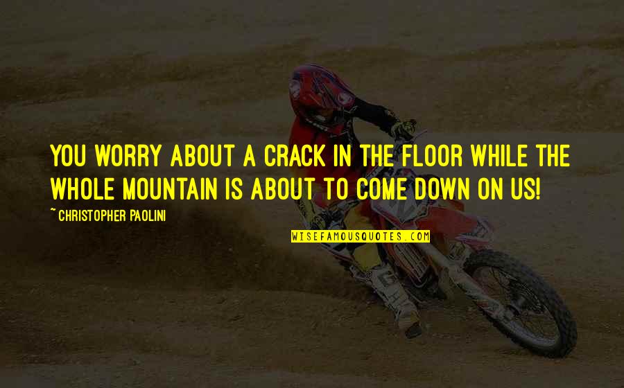On The Mountain Quotes By Christopher Paolini: You worry about a crack in the floor