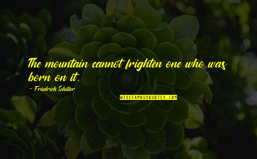 On The Mountain Quotes By Friedrich Schiller: The mountain cannot frighten one who was born