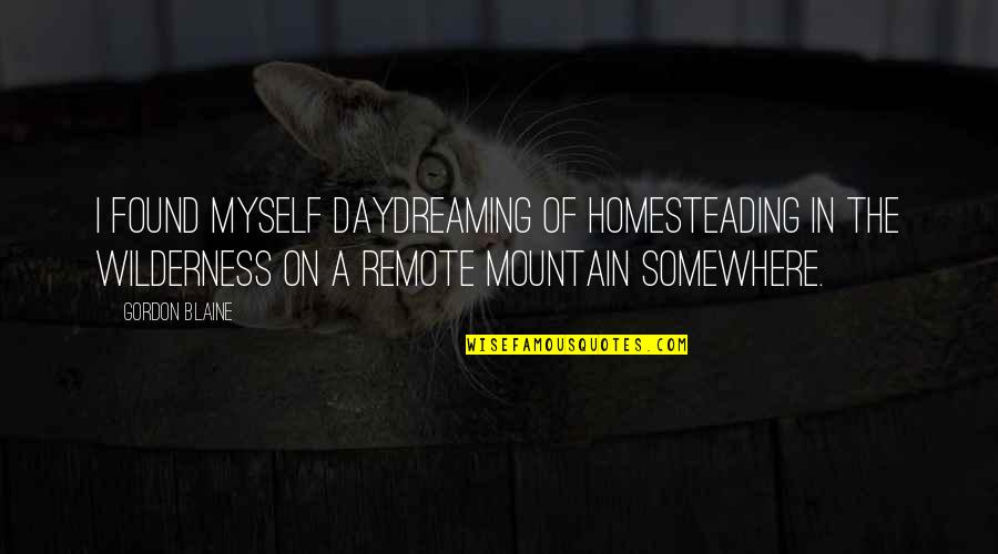 On The Mountain Quotes By Gordon Blaine: I found myself daydreaming of homesteading in the