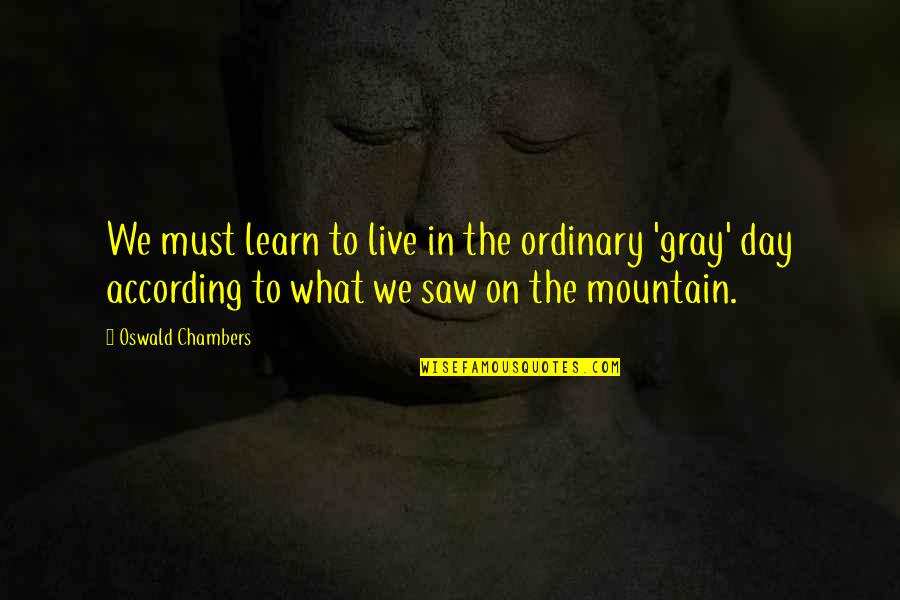 On The Mountain Quotes By Oswald Chambers: We must learn to live in the ordinary