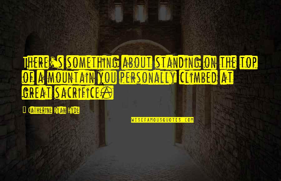 On The Mountain Top Quotes By Catherine Ryan Hyde: There's something about standing on the top of On The Mountain Top Quotes By Catherine Ryan Hyde: There's something about standing on the top of