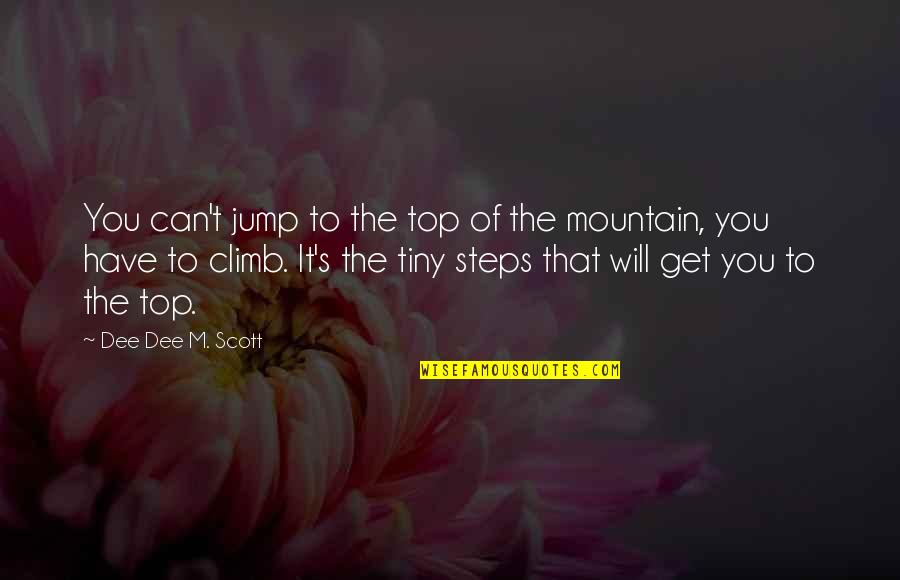 On The Mountain Top Quotes By Dee Dee M. Scott: You can't jump to the top of the On The Mountain Top Quotes By Dee Dee M. Scott: You can't jump to the top of the
