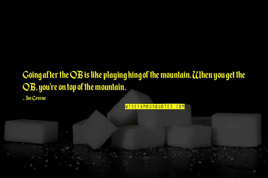 On The Mountain Top Quotes By Joe Greene: Going after the QB is like playing king On The Mountain Top Quotes By Joe Greene: Going after the QB is like playing king