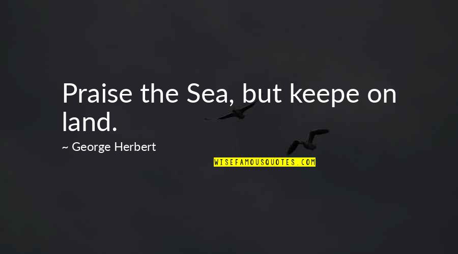 On The Ocean Quotes By George Herbert: Praise the Sea, but keepe on land.