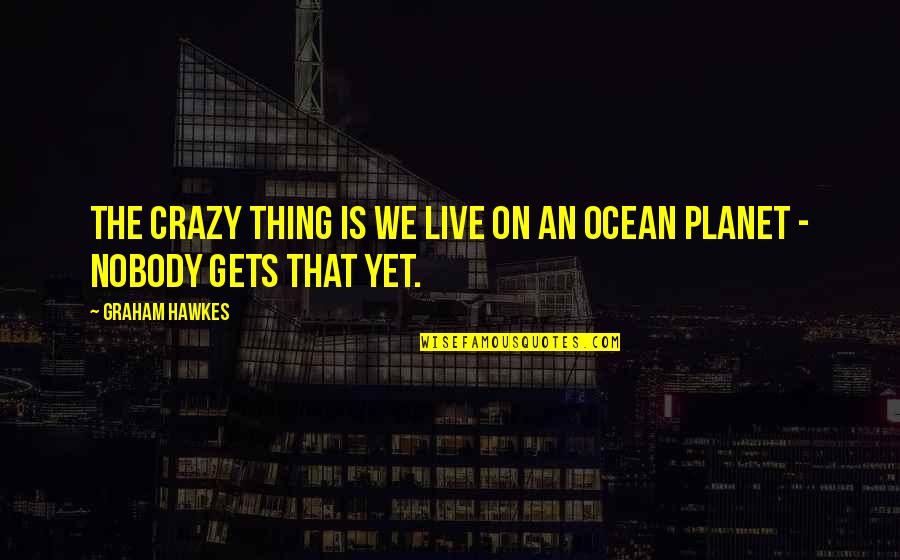 On The Ocean Quotes By Graham Hawkes: The crazy thing is we live on an