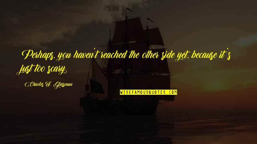 On The Other Side Of Fear Quote Quotes By Charles F. Glassman: Perhaps, you haven't reached the other side yet,