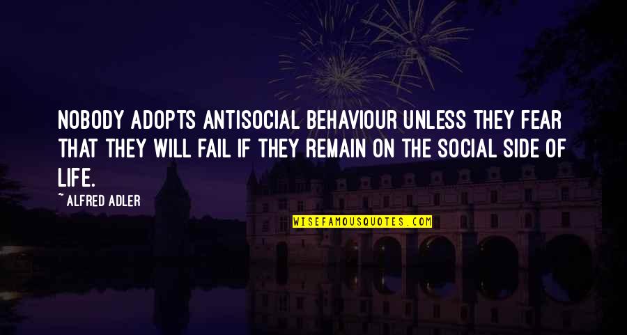 On The Other Side Of Fear Quotes By Alfred Adler: Nobody adopts antisocial behaviour unless they fear that