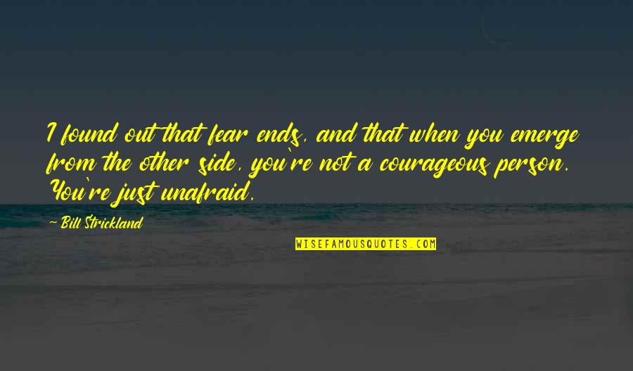 On The Other Side Of Fear Quotes By Bill Strickland: I found out that fear ends, and that