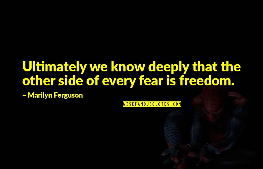 On The Other Side Of Fear Quotes By Marilyn Ferguson: Ultimately we know deeply that the other side