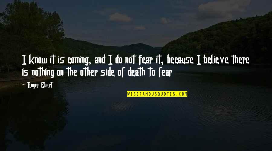 On The Other Side Of Fear Quotes By Roger Ebert: I know it is coming, and I do