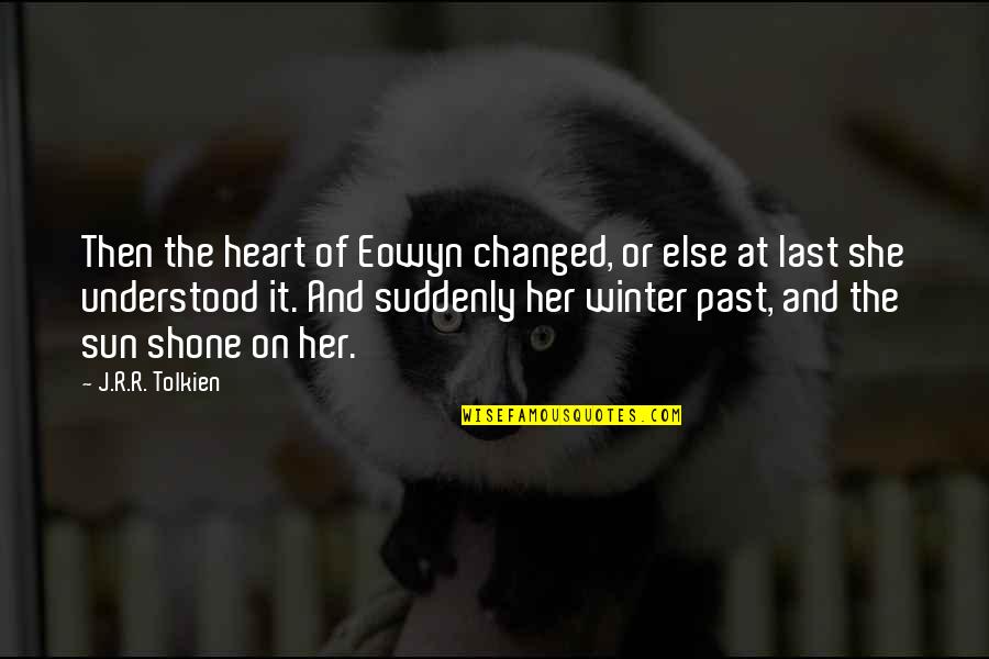 On The Past Quotes By J.R.R. Tolkien: Then the heart of Eowyn changed, or else