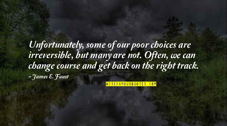On The Right Track Quotes By James E. Faust: Unfortunately, some of our poor choices are irreversible,