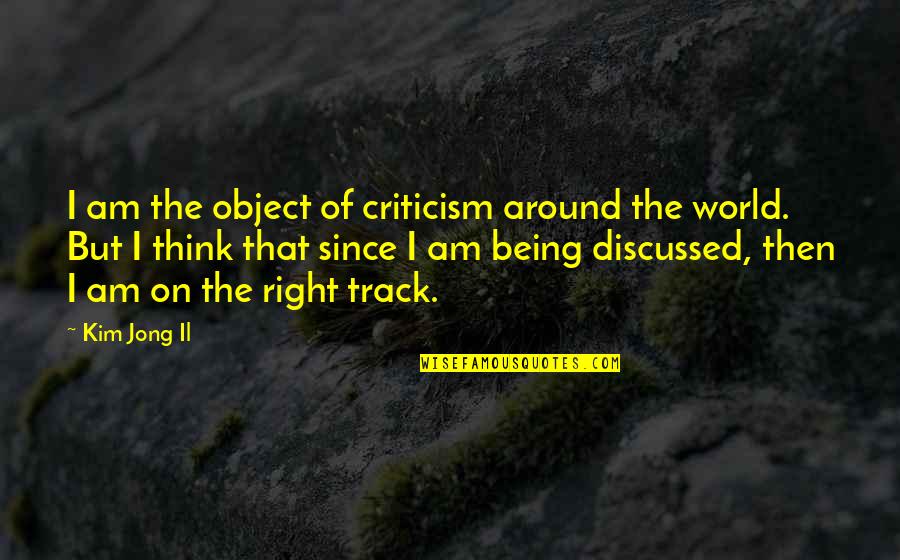 On The Right Track Quotes By Kim Jong Il: I am the object of criticism around the