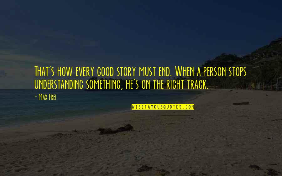 On The Right Track Quotes By Max Frei: That's how every good story must end. When