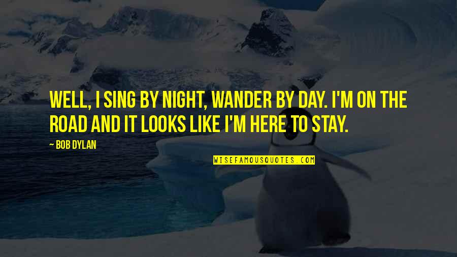 On The Road And Quotes By Bob Dylan: Well, I sing by night, wander by day.