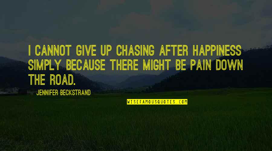 On The Road Best Quotes By Jennifer Beckstrand: I cannot give up chasing after happiness simply On The Road Best Quotes By Jennifer Beckstrand: I cannot give up chasing after happiness simply