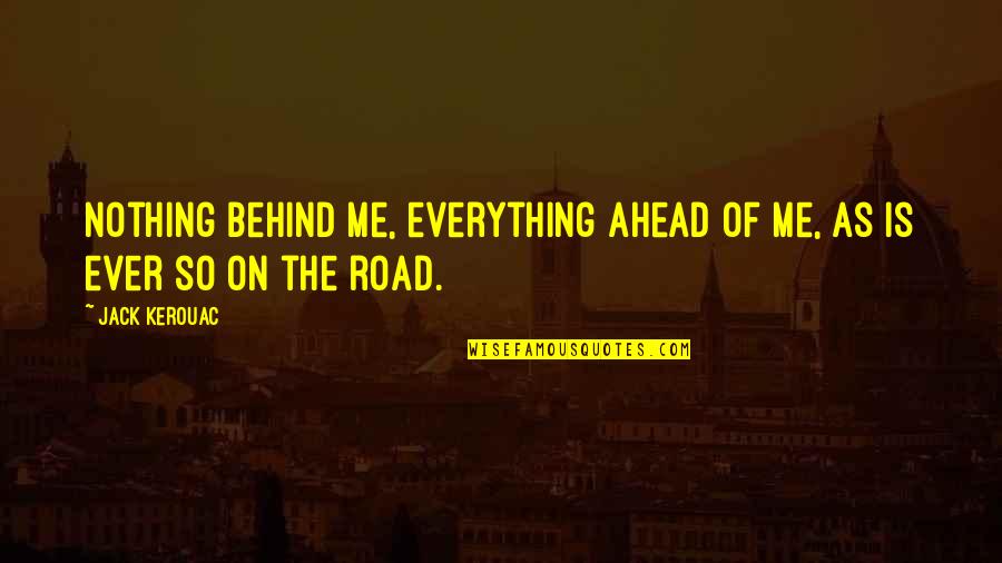 On The Road Kerouac Quotes By Jack Kerouac: Nothing behind me, everything ahead of me, as