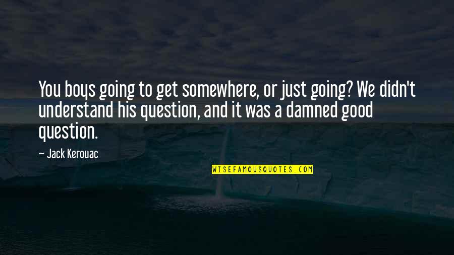 On The Road Kerouac Quotes By Jack Kerouac: You boys going to get somewhere, or just