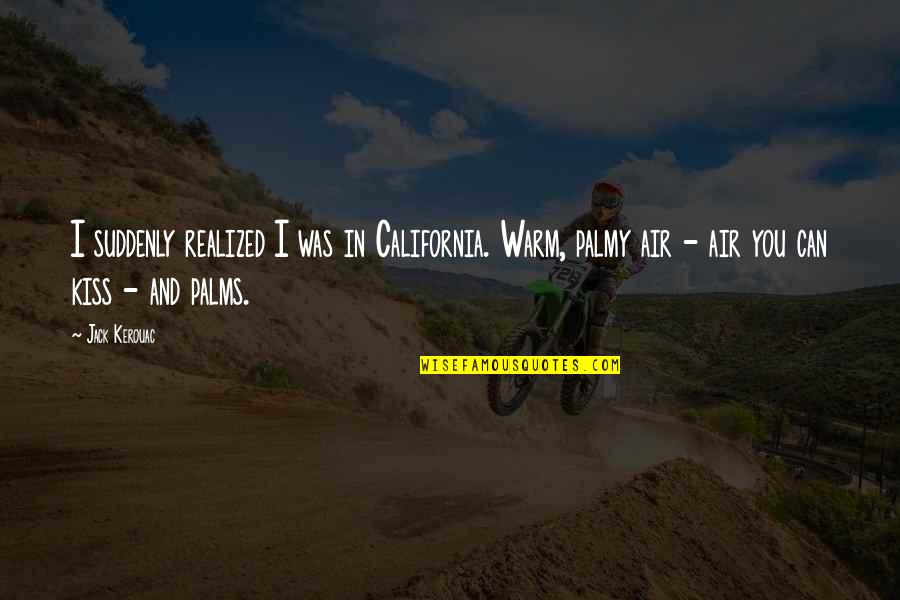 On The Road Kerouac Quotes By Jack Kerouac: I suddenly realized I was in California. Warm, On The Road Kerouac Quotes By Jack Kerouac: I suddenly realized I was in California. Warm,