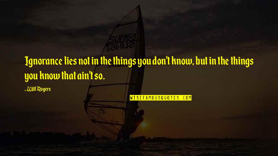On The Road Kerouac Quotes By Will Rogers: Ignorance lies not in the things you don't
