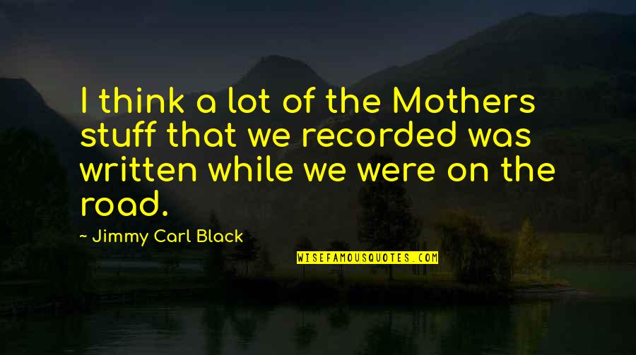 On The Road Quotes By Jimmy Carl Black: I think a lot of the Mothers stuff On The Road Quotes By Jimmy Carl Black: I think a lot of the Mothers stuff