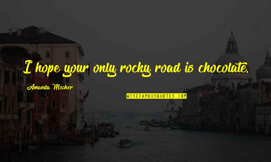 On The Road Sayings And Quotes By Amanda Mosher: I hope your only rocky road is chocolate.