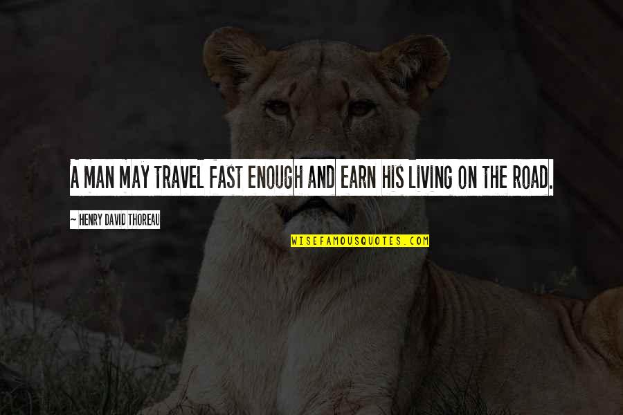 On The Road Travel Quotes By Henry David Thoreau: A man may travel fast enough and earn