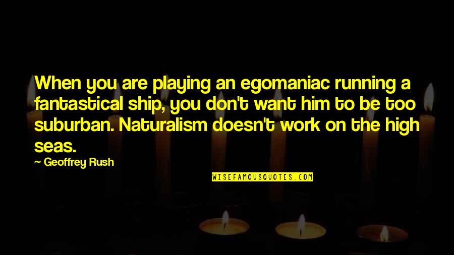 On The Sea Quotes By Geoffrey Rush: When you are playing an egomaniac running a On The Sea Quotes By Geoffrey Rush: When you are playing an egomaniac running a