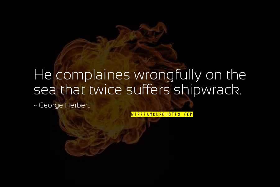 On The Sea Quotes By George Herbert: He complaines wrongfully on the sea that twice On The Sea Quotes By George Herbert: He complaines wrongfully on the sea that twice