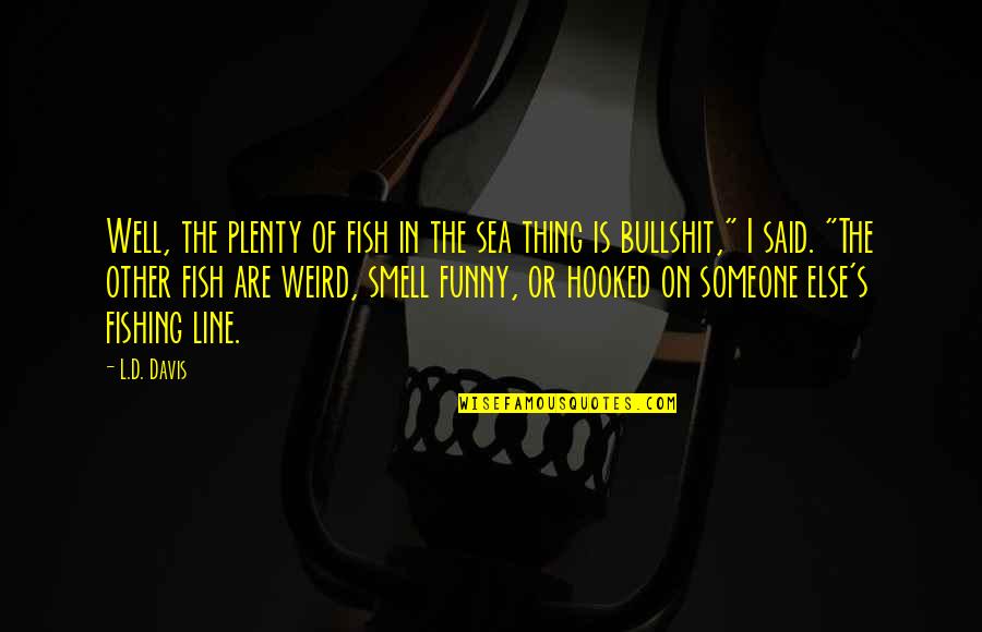 On The Sea Quotes By L.D. Davis: Well, the plenty of fish in the sea On The Sea Quotes By L.D. Davis: Well, the plenty of fish in the sea