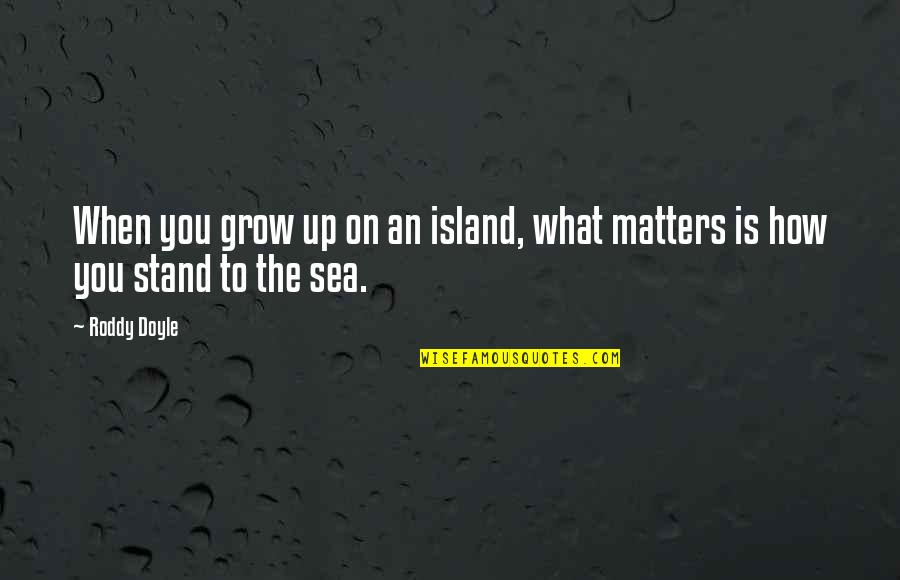 On The Sea Quotes By Roddy Doyle: When you grow up on an island, what
