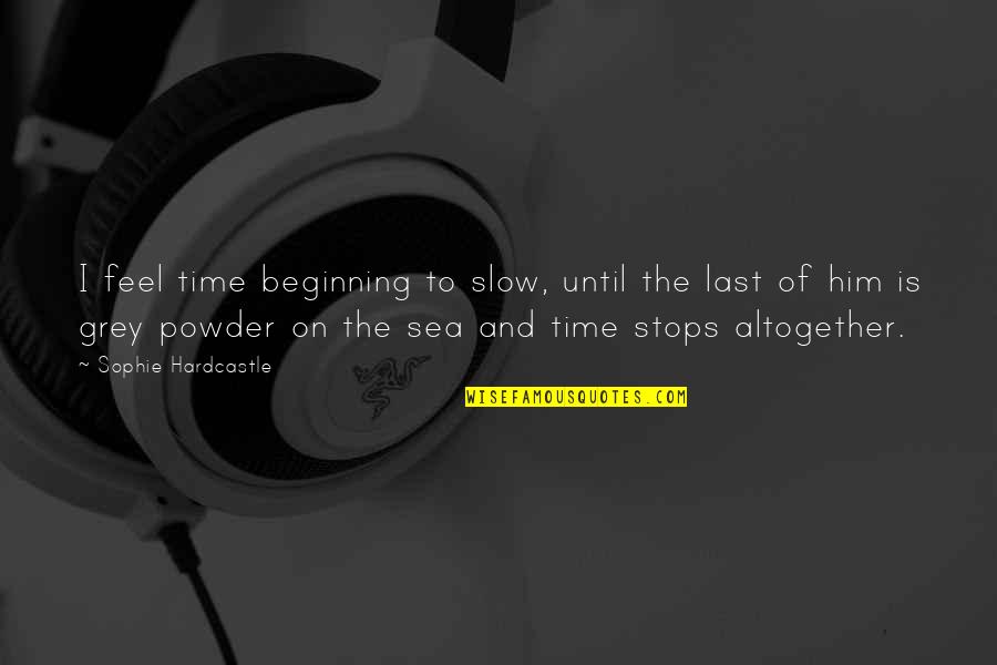 On The Sea Quotes By Sophie Hardcastle: I feel time beginning to slow, until the On The Sea Quotes By Sophie Hardcastle: I feel time beginning to slow, until the