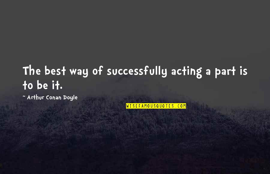 On The Verge Of Death Quotes By Arthur Conan Doyle: The best way of successfully acting a part