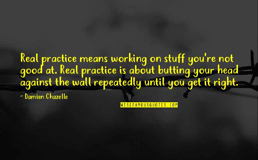 On The Wall Quotes By Damien Chazelle: Real practice means working on stuff you're not