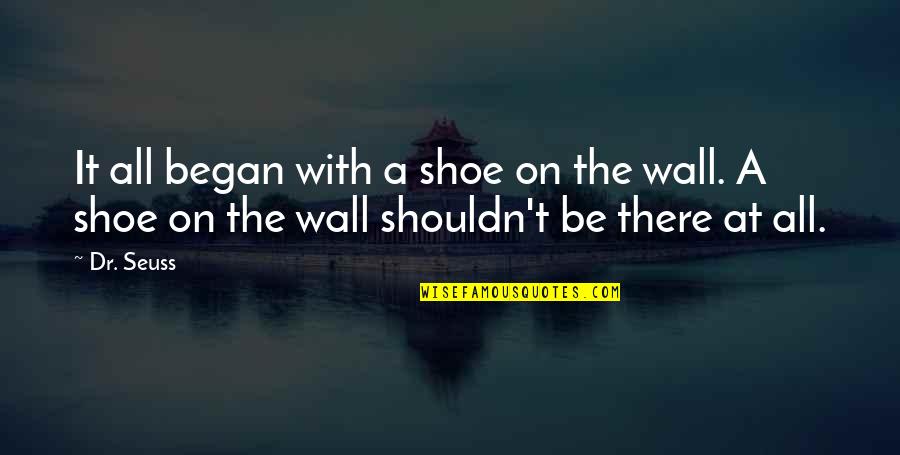 On The Wall Quotes By Dr. Seuss: It all began with a shoe on the