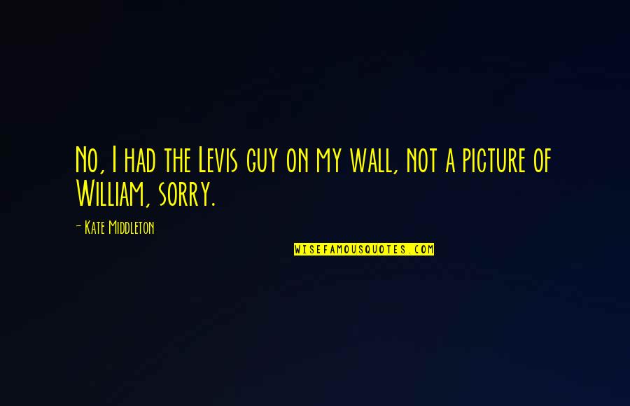 On The Wall Quotes By Kate Middleton: No, I had the Levis guy on my