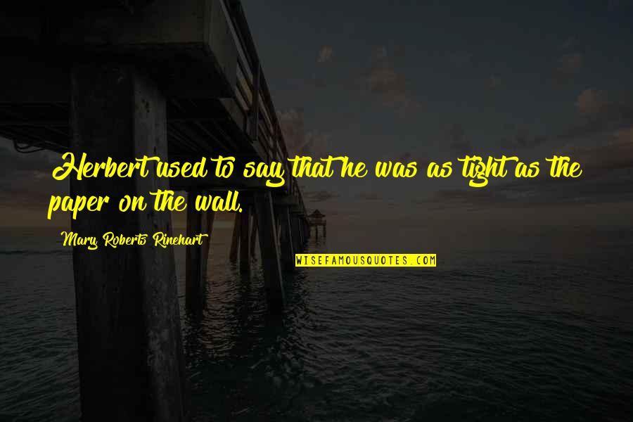 On The Wall Quotes By Mary Roberts Rinehart: Herbert used to say that he was as