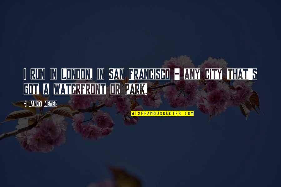 On The Waterfront Quotes By Danny Meyer: I run in London, in San Francisco -